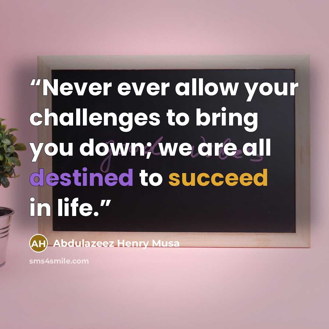 “Never ever allow your challenges to bring you down; we are all destined to succeed in life.” quote by Abdulazeez Henry Musa