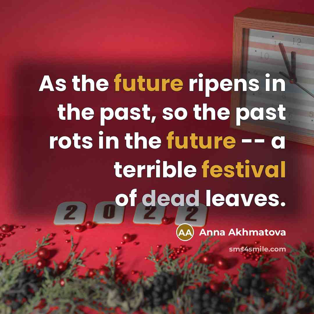 “As the future ripens in the past, so the past rots in the future -- a terrible festival of dead leaves.” quote by Anna Akhmatova