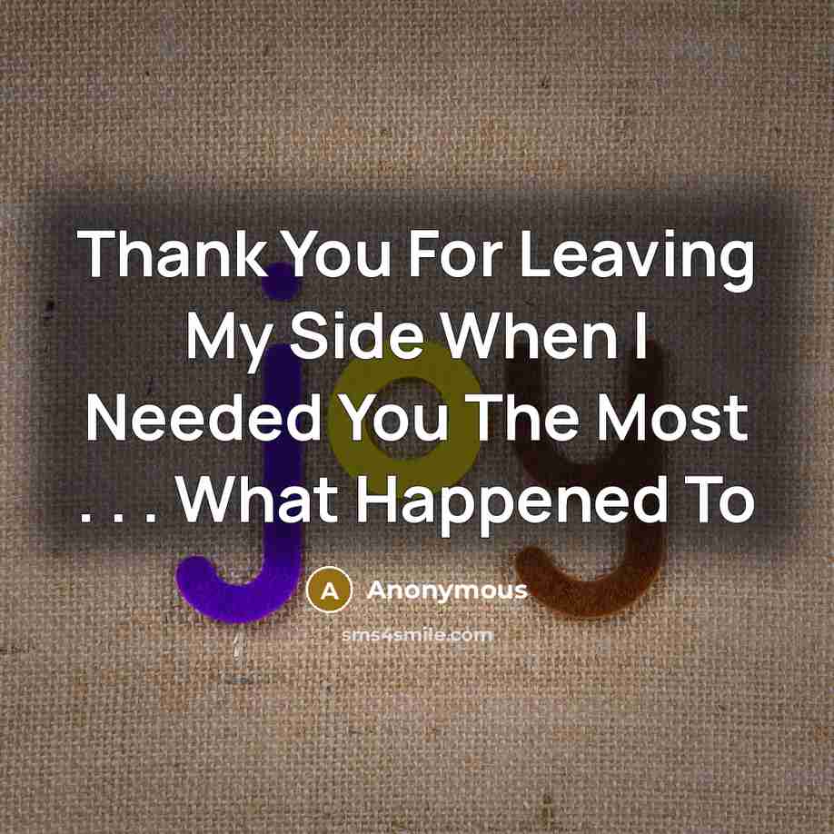 “Thank You For Leaving My Side When I Needed You The Most . . . What Happened To” quote by Anonymous