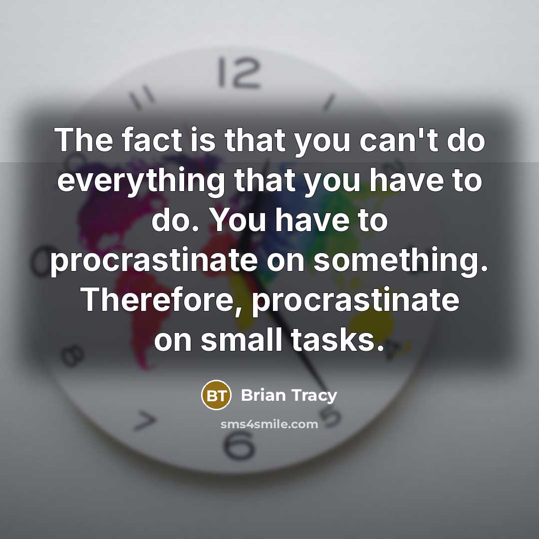 “The fact is that you can't do everything that you have to do. You have to procrastinate on something. Therefore, procrastinate on small tasks.” quote by Brian Tracy