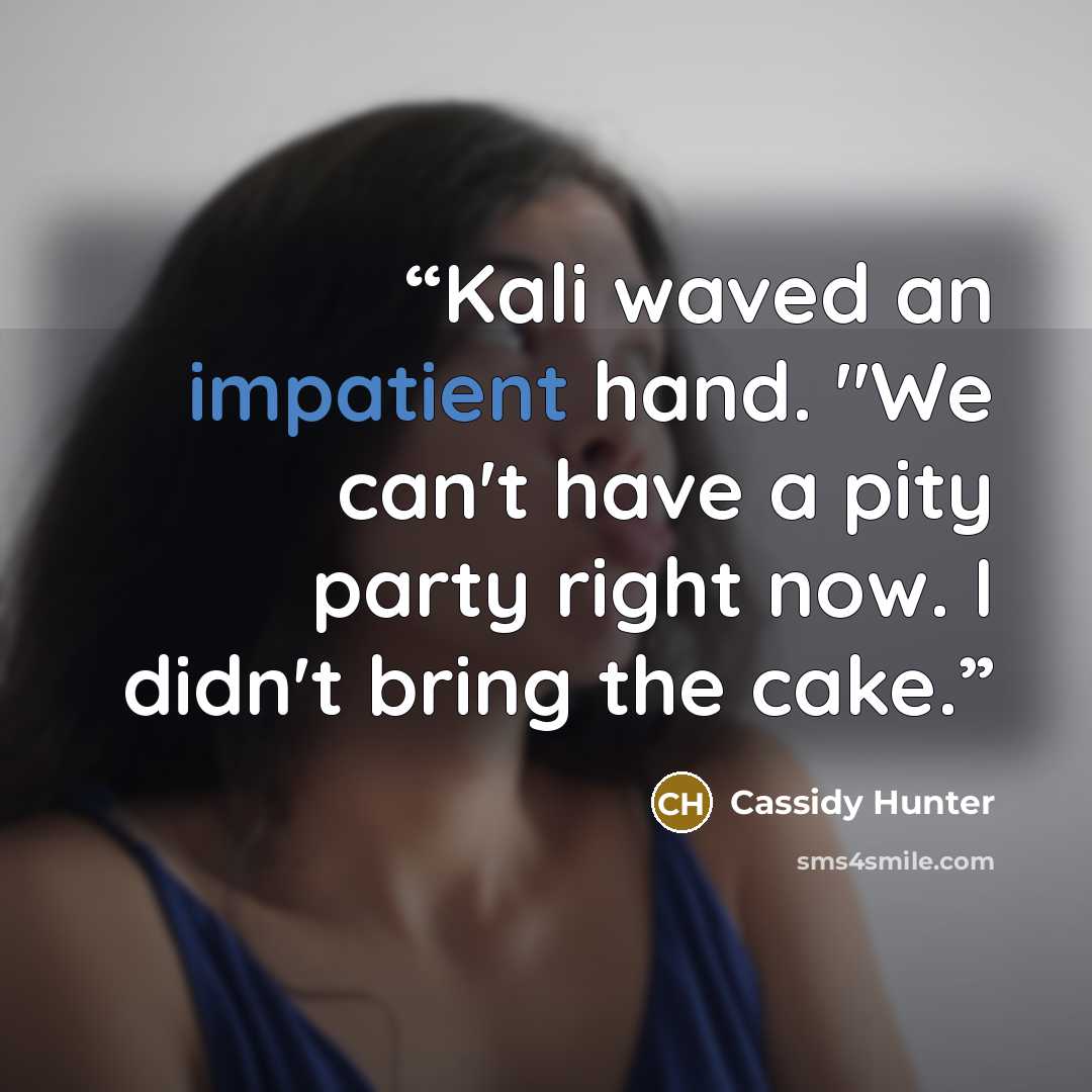 “Kali waved an impatient hand. "We can't have a pity party right now. I didn't bring the cake.” quote by Cassidy Hunter