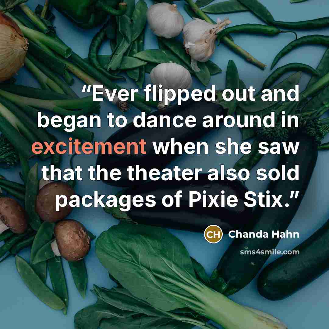 “Ever flipped out and began to dance around in excitement when she saw that the theater also sold packages of Pixie Stix.” quote by Chanda Hahn