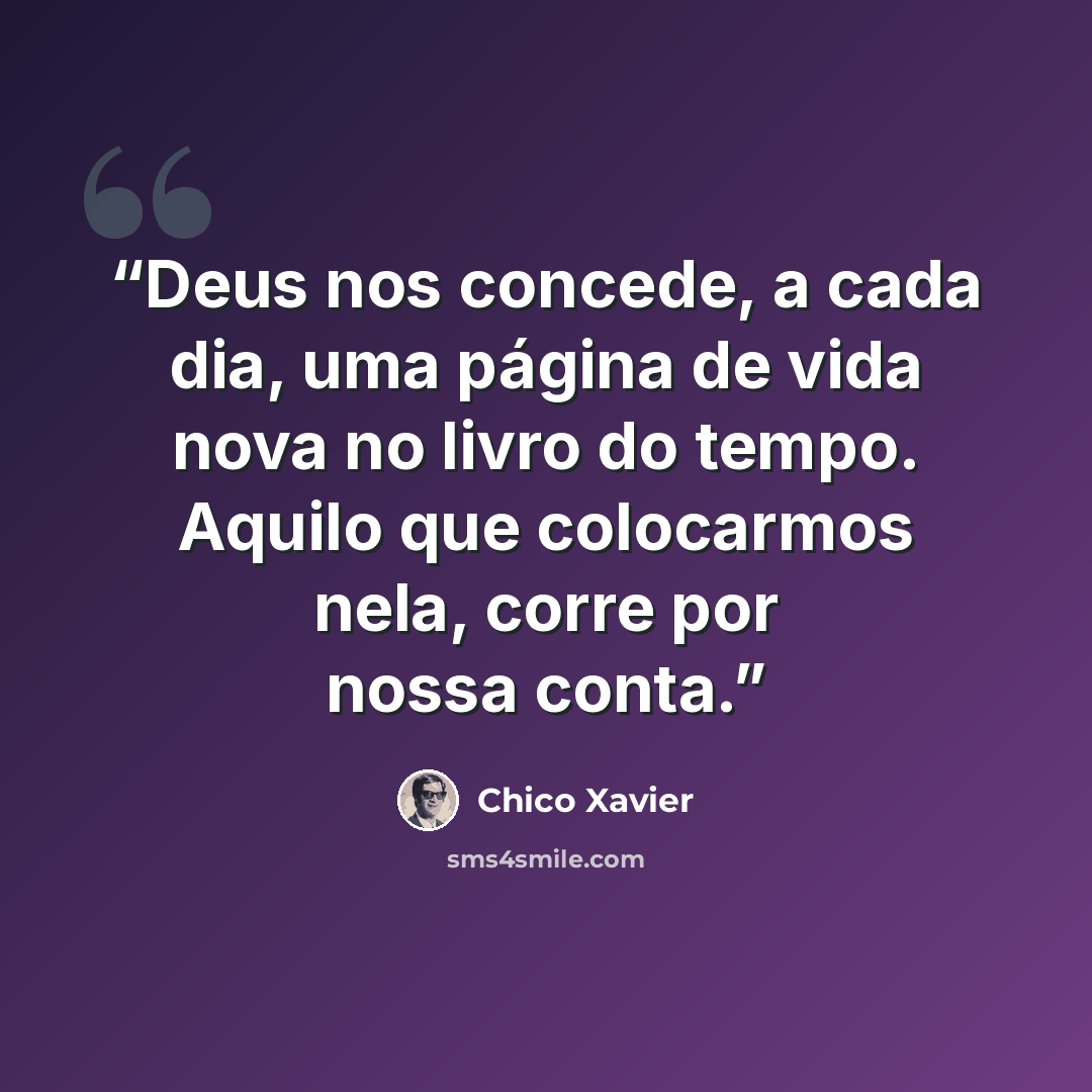 “Deus nos concede, a cada dia, uma página de vida nova no livro do tempo. Aquilo que colocarmos nela, corre por nossa conta.” quote by Chico Xavier