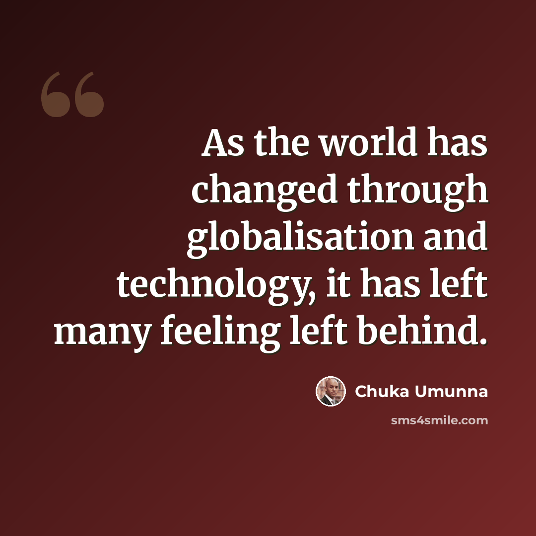 “As the world has changed through globalisation and technology, it has left many feeling left behind.” quote by Chuka Umunna