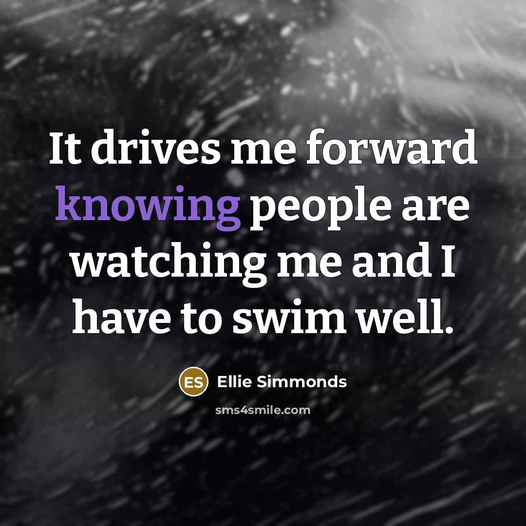 “It drives me forward knowing people are watching me and I have to swim well.” quote by Ellie Simmonds