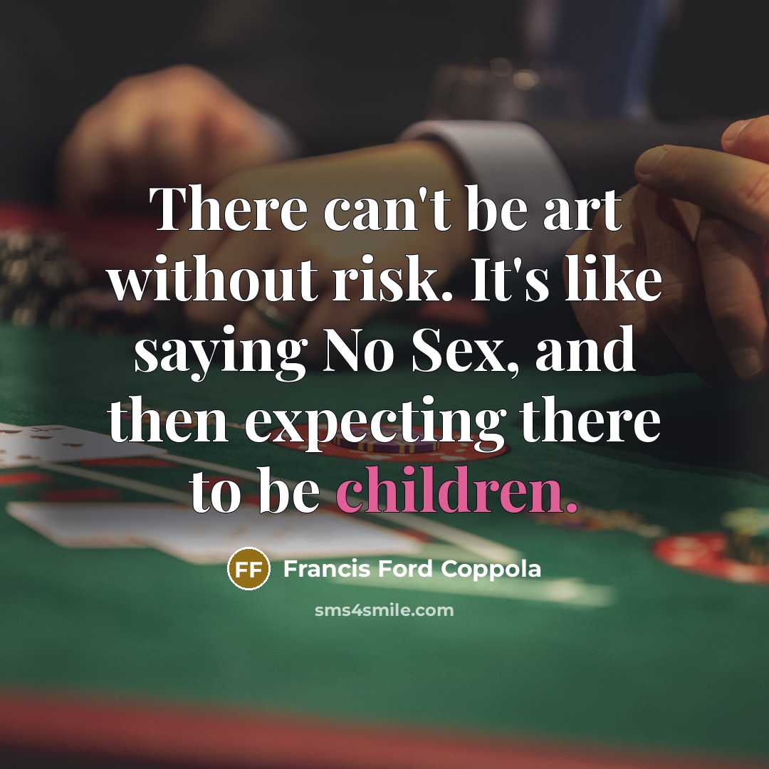 “There can't be art without risk. It's like saying No Sex, and then expecting there to be children.” quote by Francis Ford Coppola