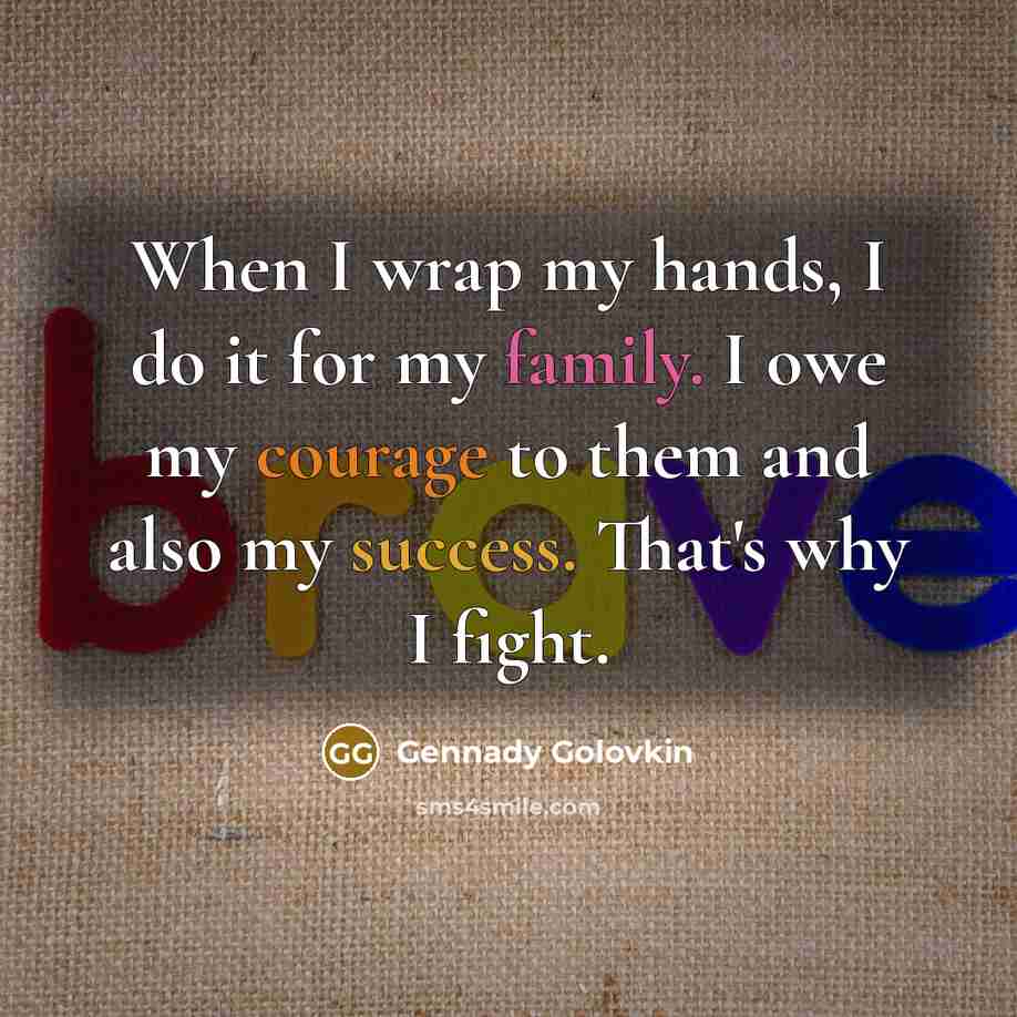 “When I wrap my hands, I do it for my family. I owe my courage to them and also my success. That's why I fight.” quote by Gennady Golovkin