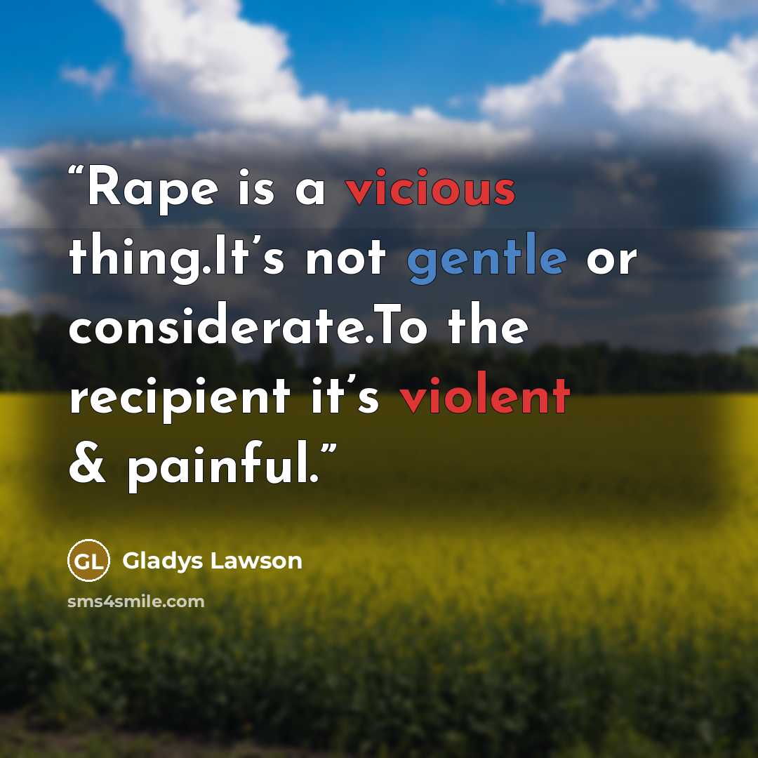 “Rape is a vicious thing.It’s not gentle or considerate.To the recipient it’s violent & painful.” quote by Gladys Lawson