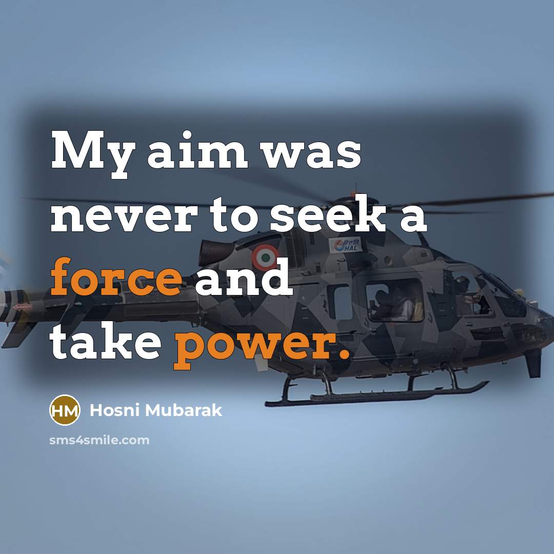 “My aim was never to seek a force and take power.” quote by Hosni Mubarak