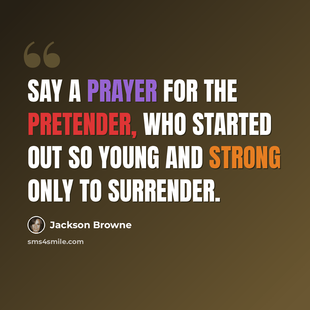 “Say a prayer for the pretender, who started out so young and strong only to surrender.” quote by Jackson Browne