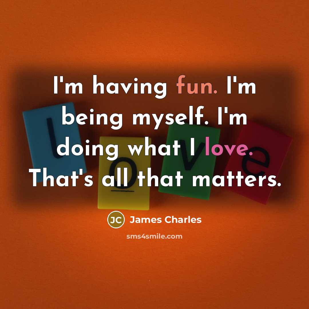 “I'm having fun. I'm being myself. I'm doing what I love. That's all that matters.” quote by James Charles