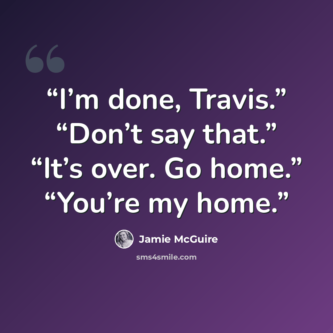 “I’m done, Travis.” “Don’t say that.” “It’s over. Go home.” “You’re my home.” quote by Jamie McGuire