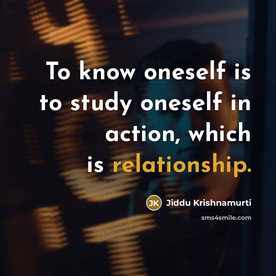 “To know oneself is to study oneself in action, which is relationship.” quote by Jiddu Krishnamurti