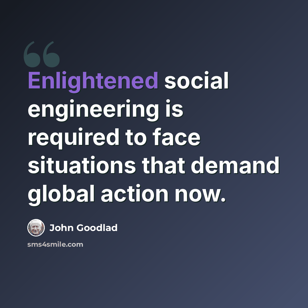 “Enlightened social engineering is required to face situations that demand global action now.” quote by John Goodlad