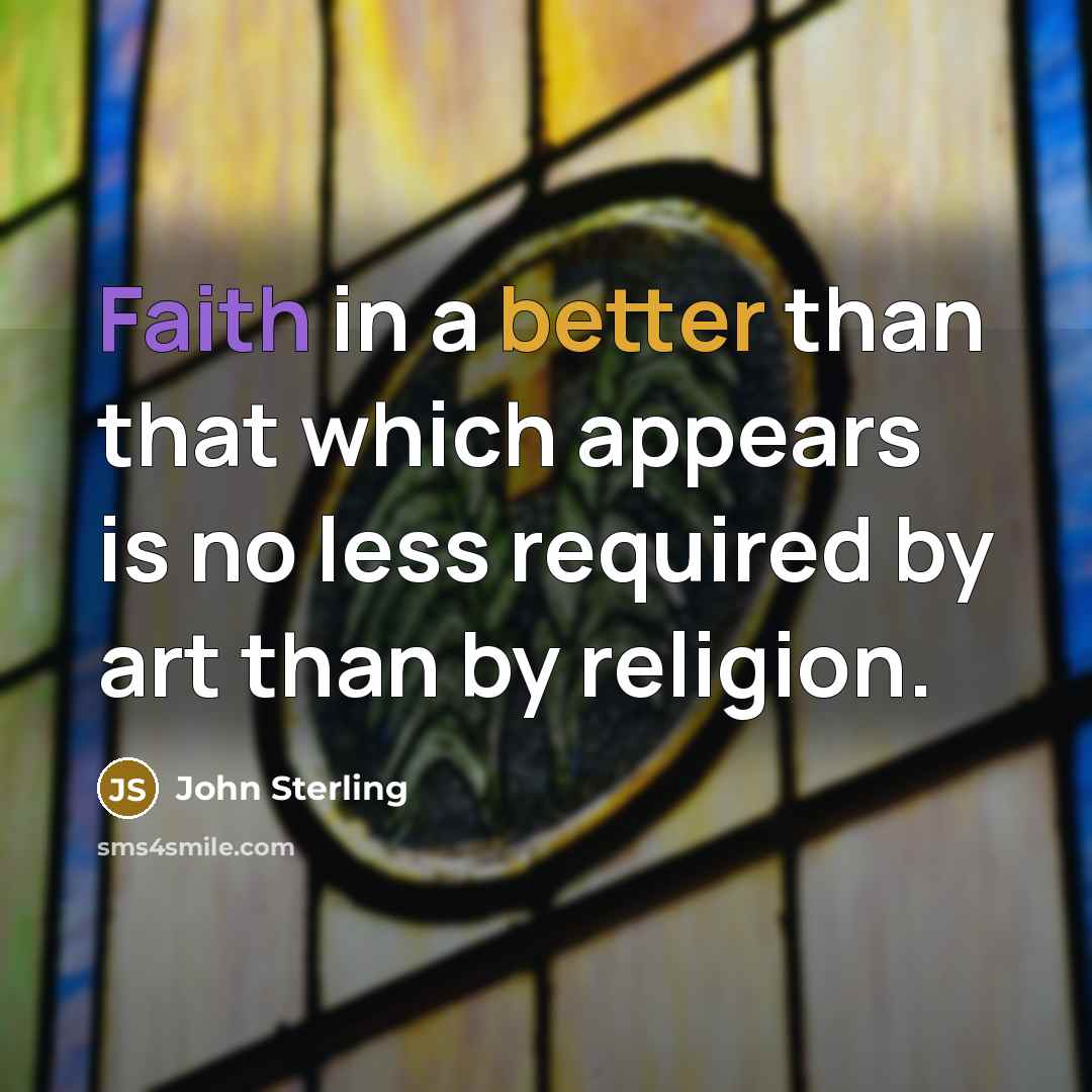 “Faith in a better than that which appears is no less required by art than by religion.” quote by John Sterling