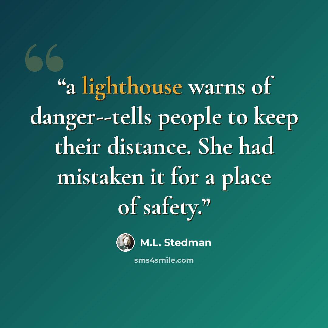 “a lighthouse warns of danger--tells people to keep their distance. She had mistaken it for a place of safety.” quote by M.L. Stedman