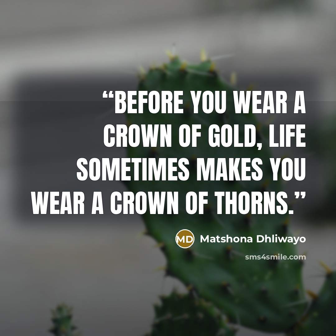 “Before you wear a crown of gold, life sometimes makes you wear a crown of thorns.” quote by Matshona Dhliwayo
