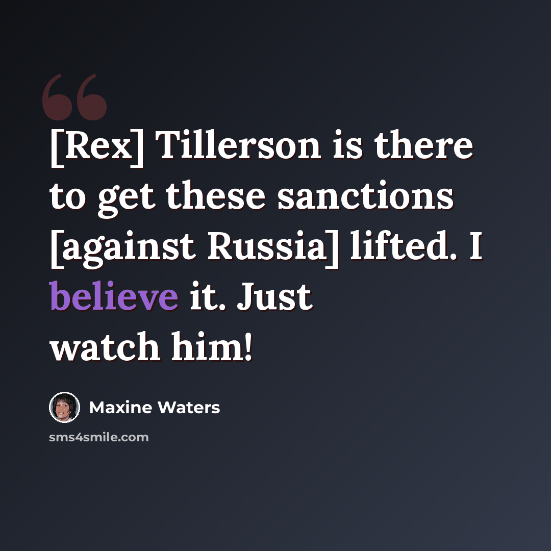 “[Rex] Tillerson is there to get these sanctions [against Russia] lifted. I believe it. Just watch him!” quote by Maxine Waters