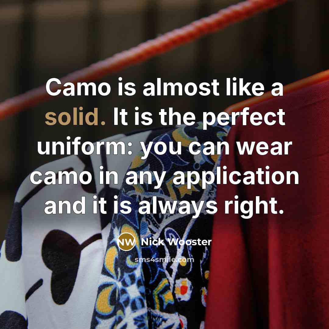 “Camo is almost like a solid. It is the perfect uniform: you can wear camo in any application and it is always right.” quote by Nick Wooster
