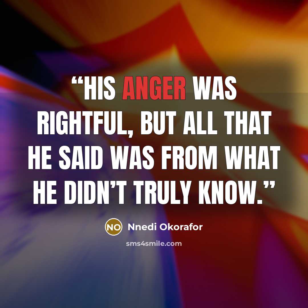 “His anger was rightful, but all that he said was from what he didn’t truly know.” quote by Nnedi Okorafor