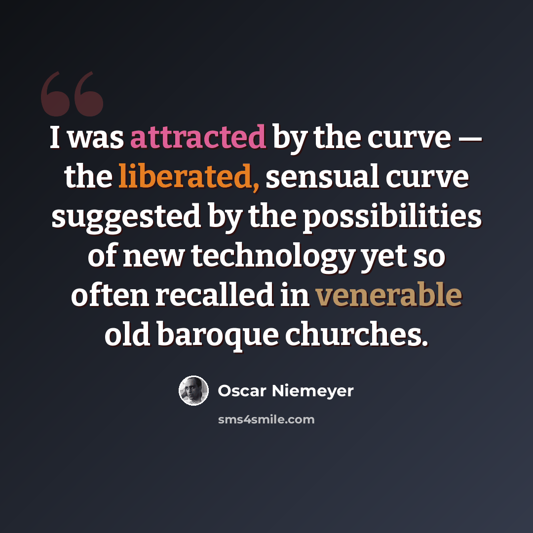 “I was attracted by the curve — the liberated, sensual curve suggested by the possibilities of new technology yet so often recalled in venerable old baroque churches.” quote by Oscar Niemeyer