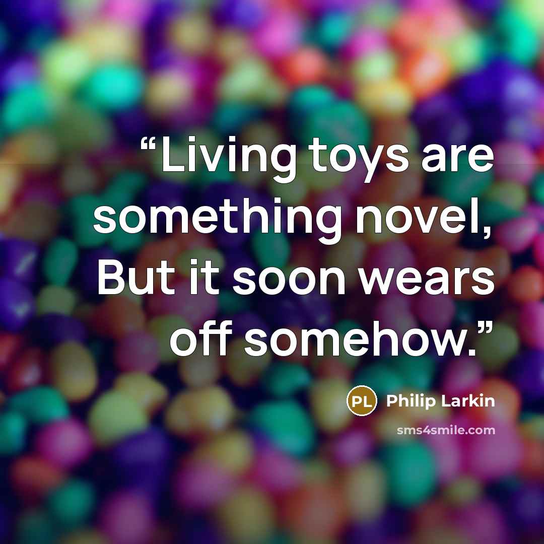 “Living toys are something novel, But it soon wears off somehow.” quote by Philip Larkin