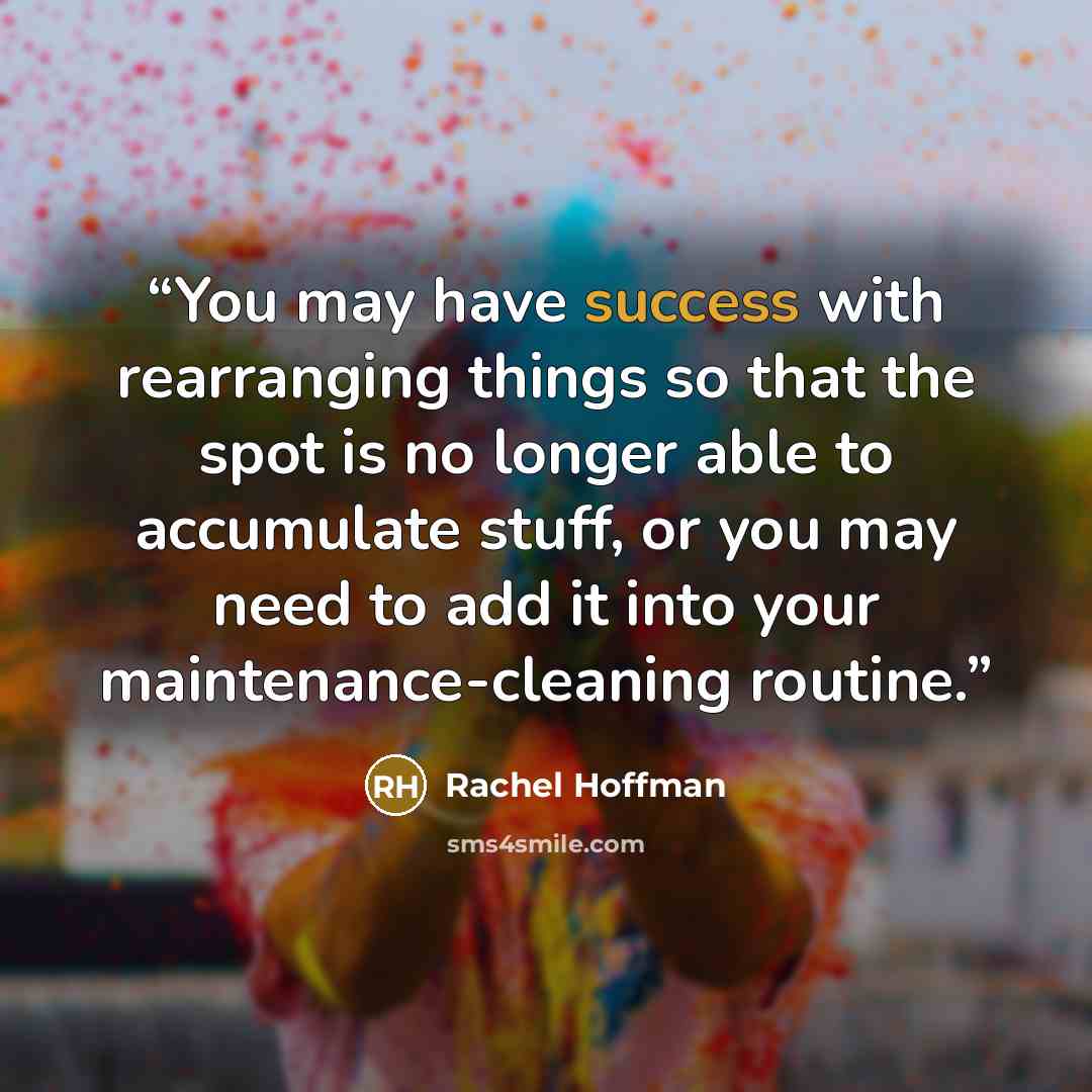 “You may have success with rearranging things so that the spot is no longer able to accumulate stuff, or you may need to add it into your maintenance-cleaning routine.” quote by Rachel Hoffman