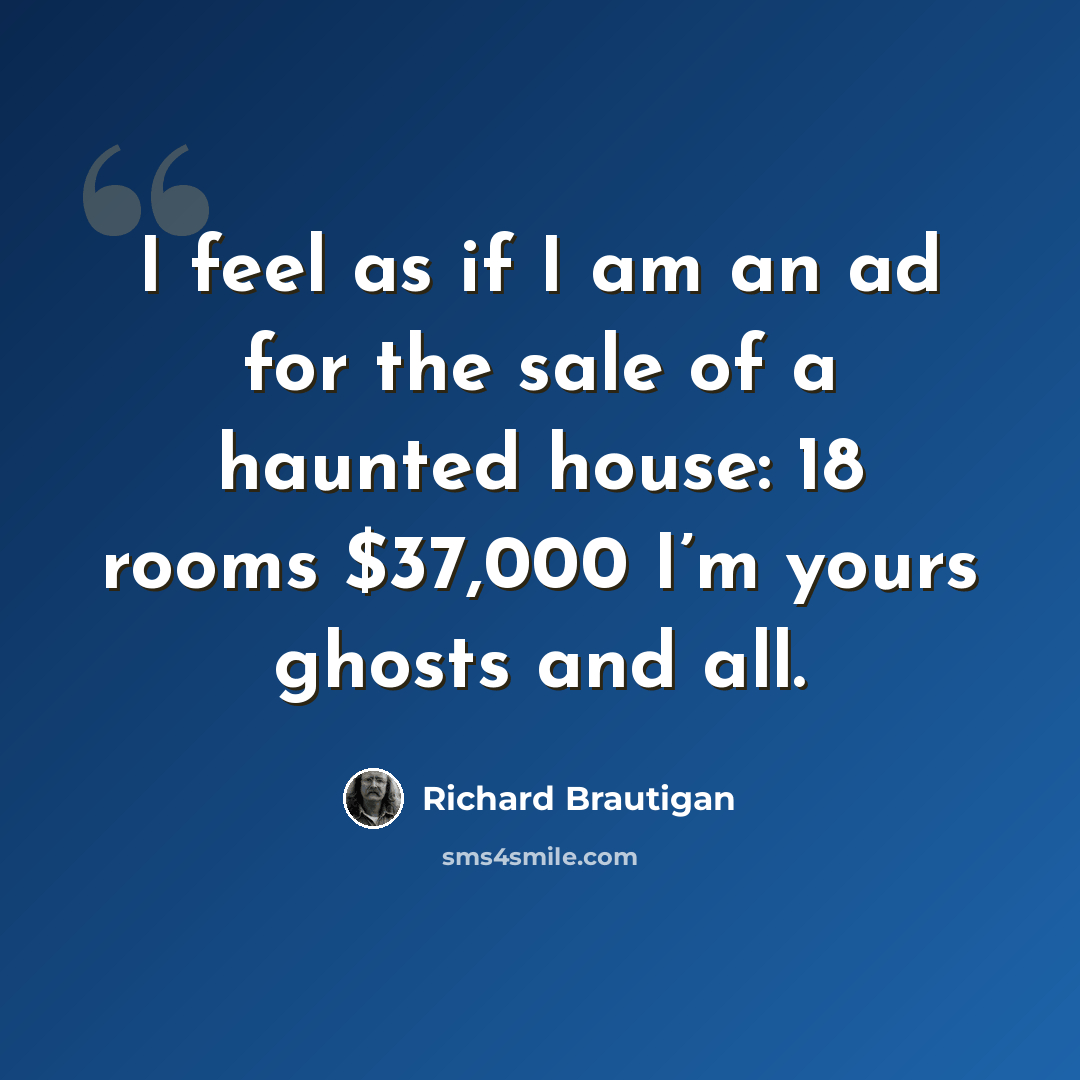 “I feel as if I am an ad for the sale of a haunted house: 18 rooms $37,000 I’m yours ghosts and all.” quote by Richard Brautigan