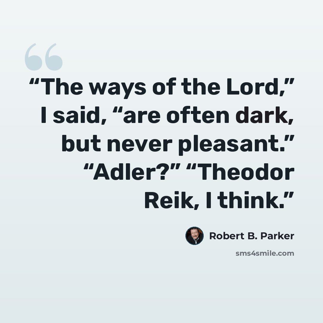 “The ways of the Lord,” I said, “are often dark, but never pleasant.” “Adler?” “Theodor Reik, I think.” quote by Robert B. Parker