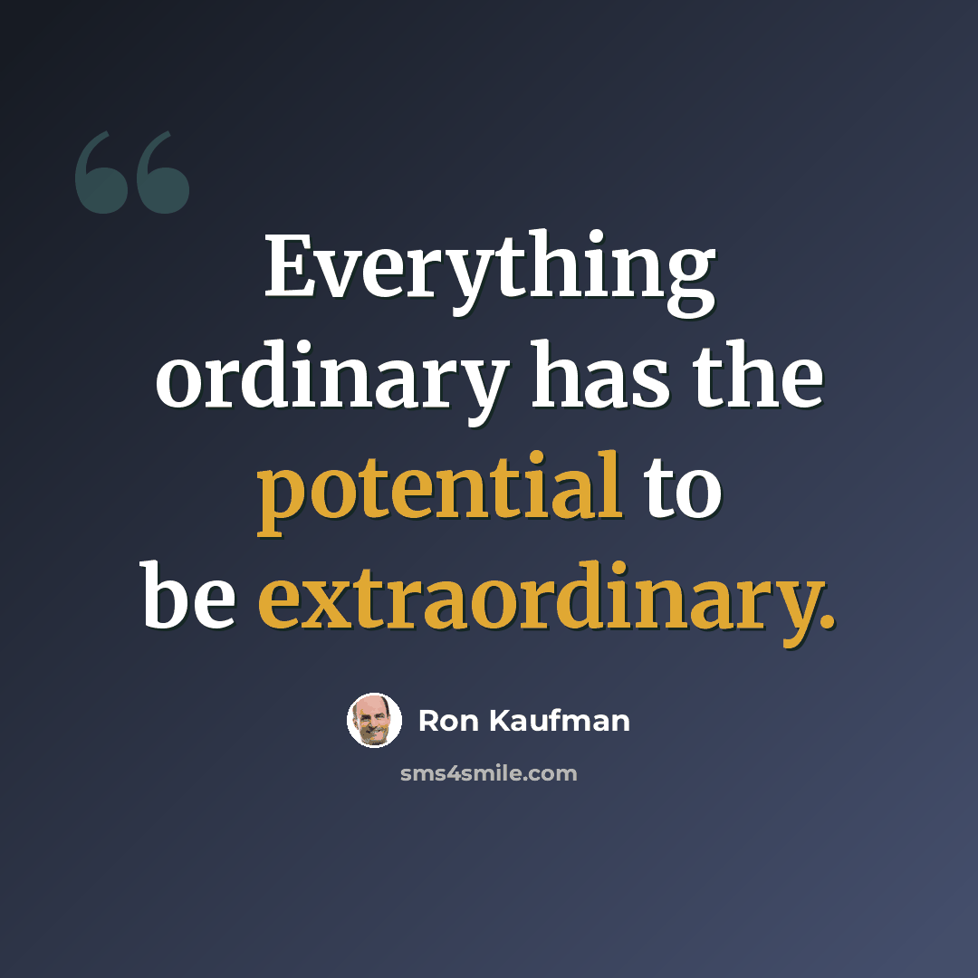 “Everything ordinary has the potential to be extraordinary.” quote by Ron Kaufman