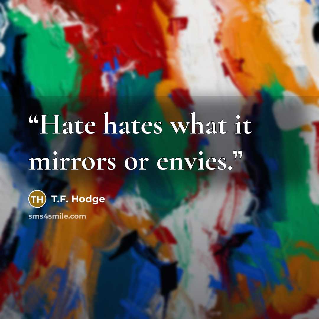 “Hate hates what it mirrors or envies.” quote by T.F. Hodge