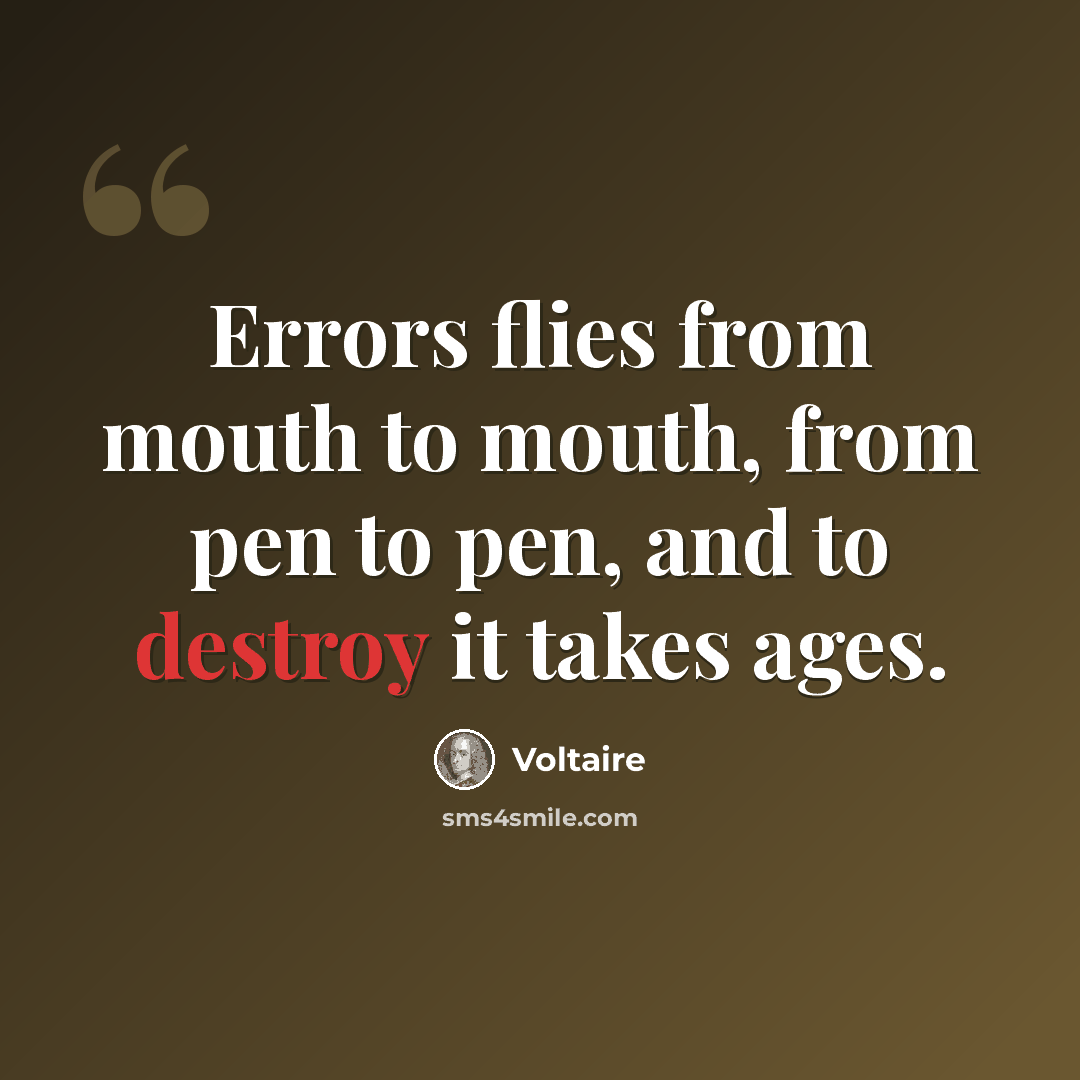 “Errors flies from mouth to mouth, from pen to pen, and to destroy it takes ages.” quote by Voltaire