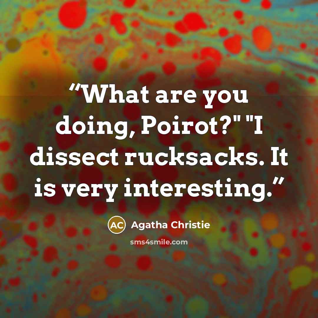 “What are you doing, Poirot?" "I dissect rucksacks. It is very interesting.” quote by Agatha Christie