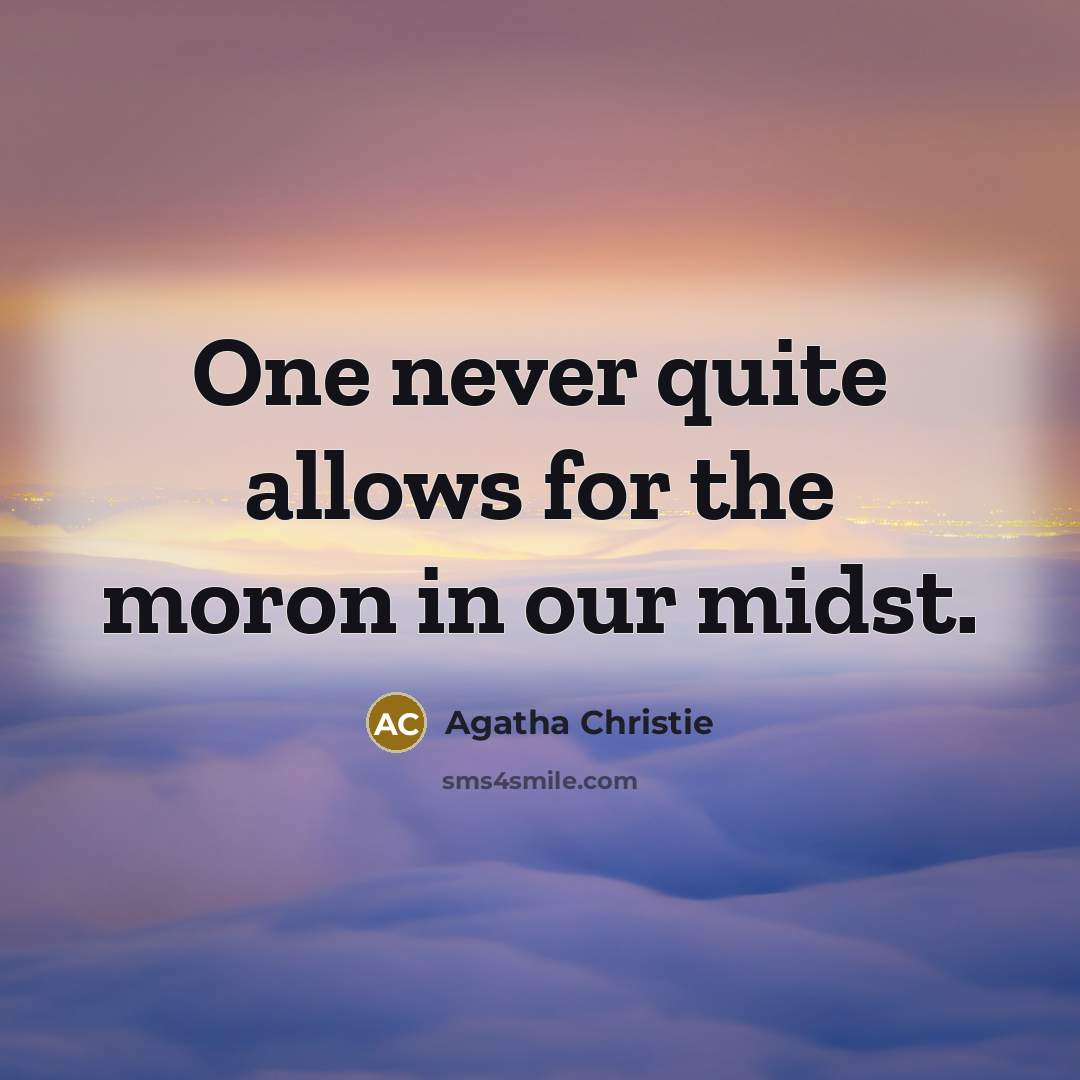 “One never quite allows for the moron in our midst.” quote by Agatha Christie