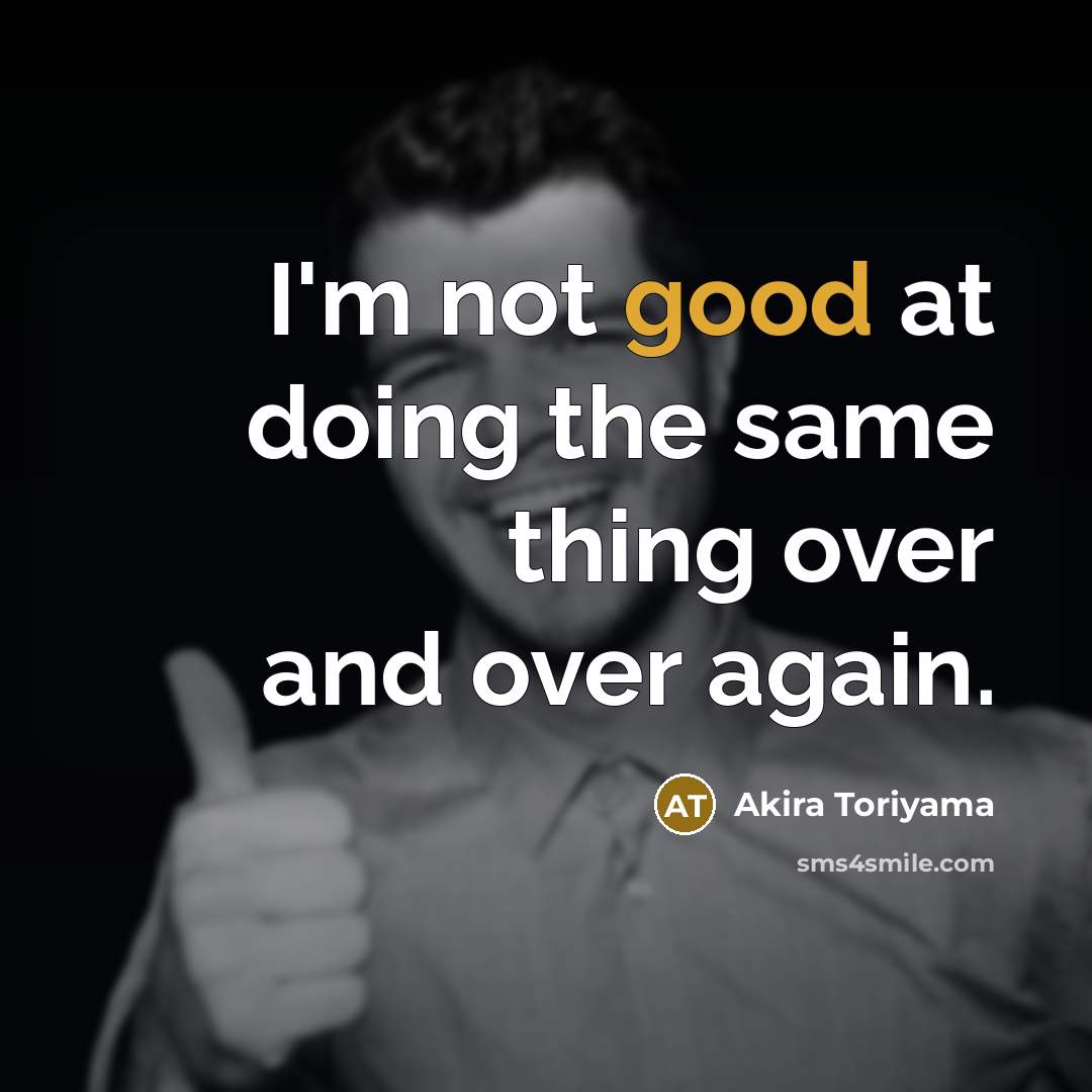 “I'm not good at doing the same thing over and over again.” quote by Akira Toriyama
