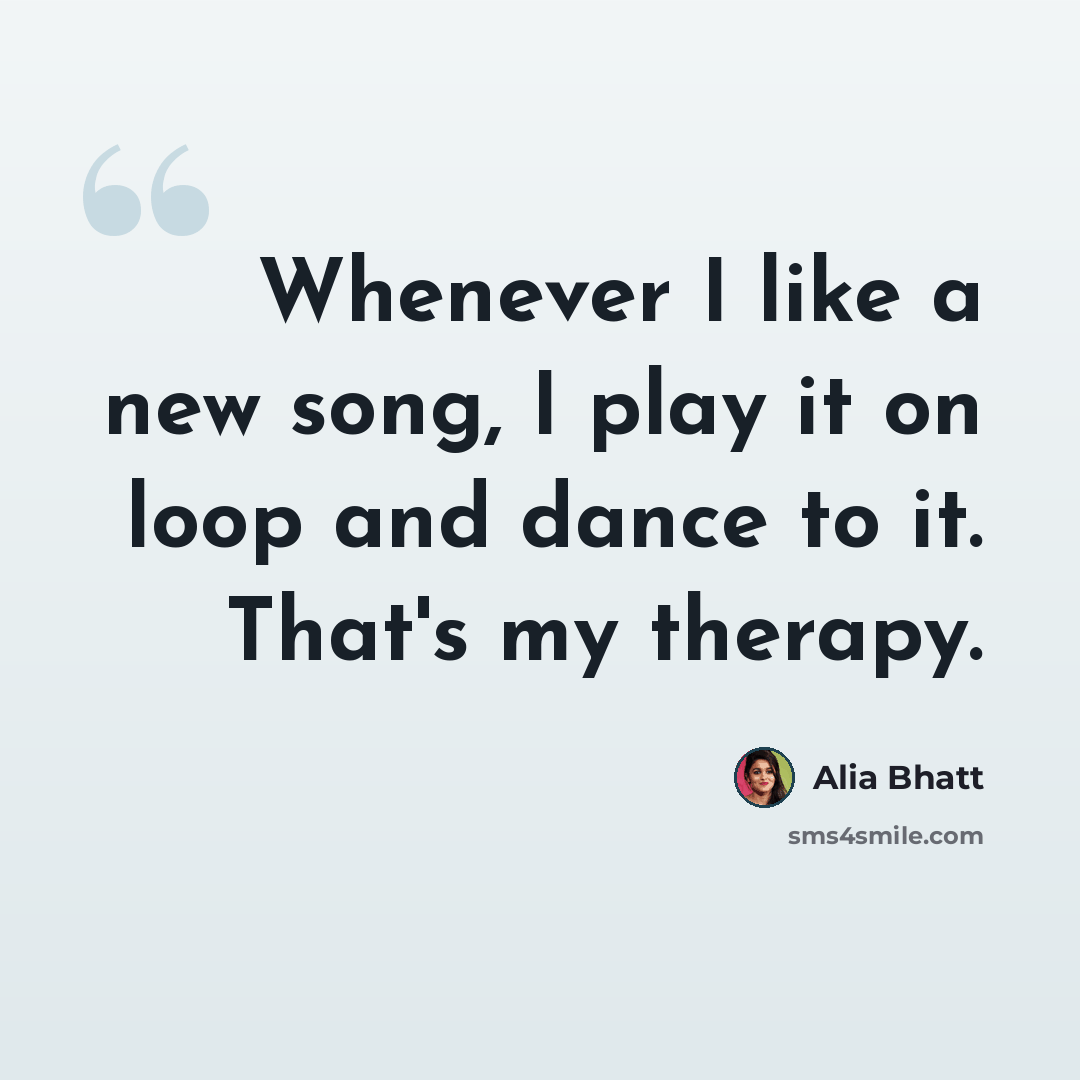 “Whenever I like a new song, I play it on loop and dance to it. That's my therapy.” quote by Alia Bhatt