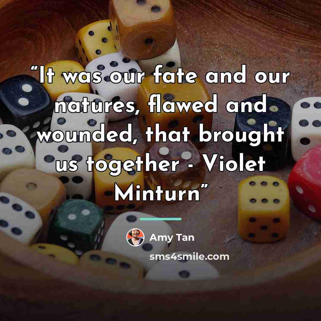 “It was our fate and our natures, flawed and wounded, that brought us together - Violet Minturn” quote by Amy Tan
