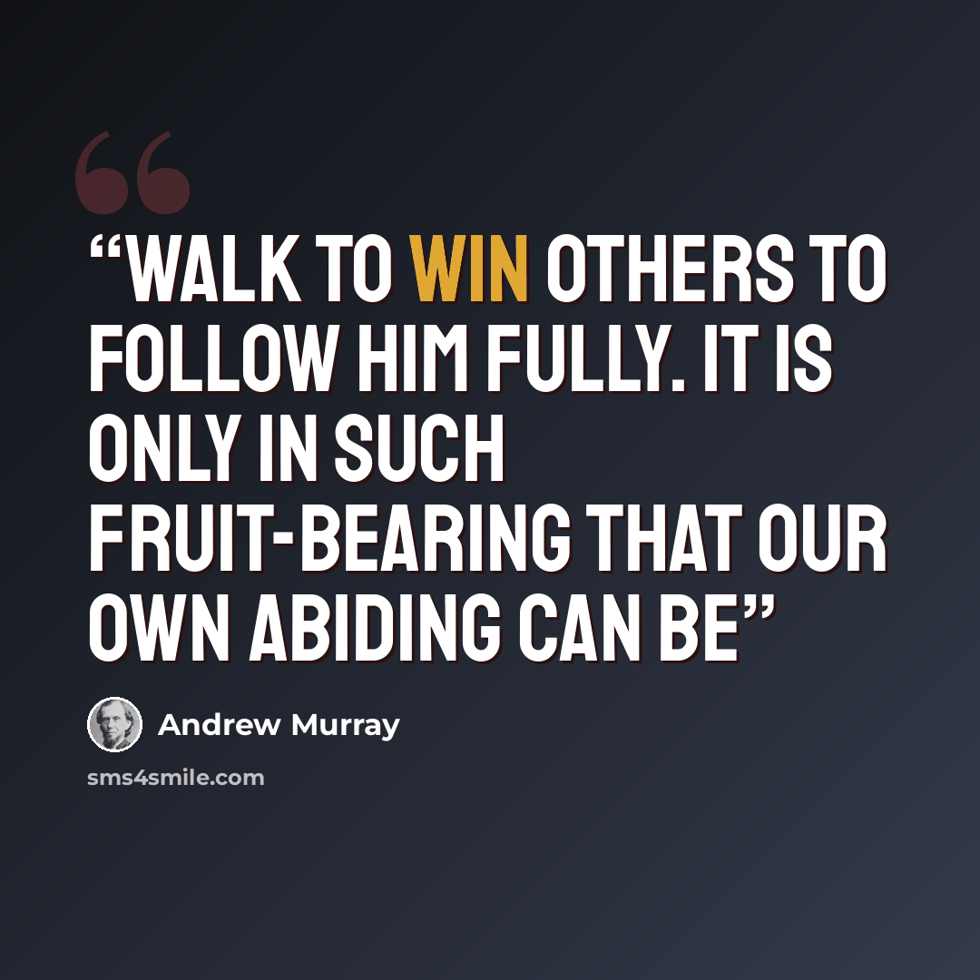 “walk to win others to follow Him fully. It is only in such fruit-bearing that our own abiding can be” quote by Andrew Murray