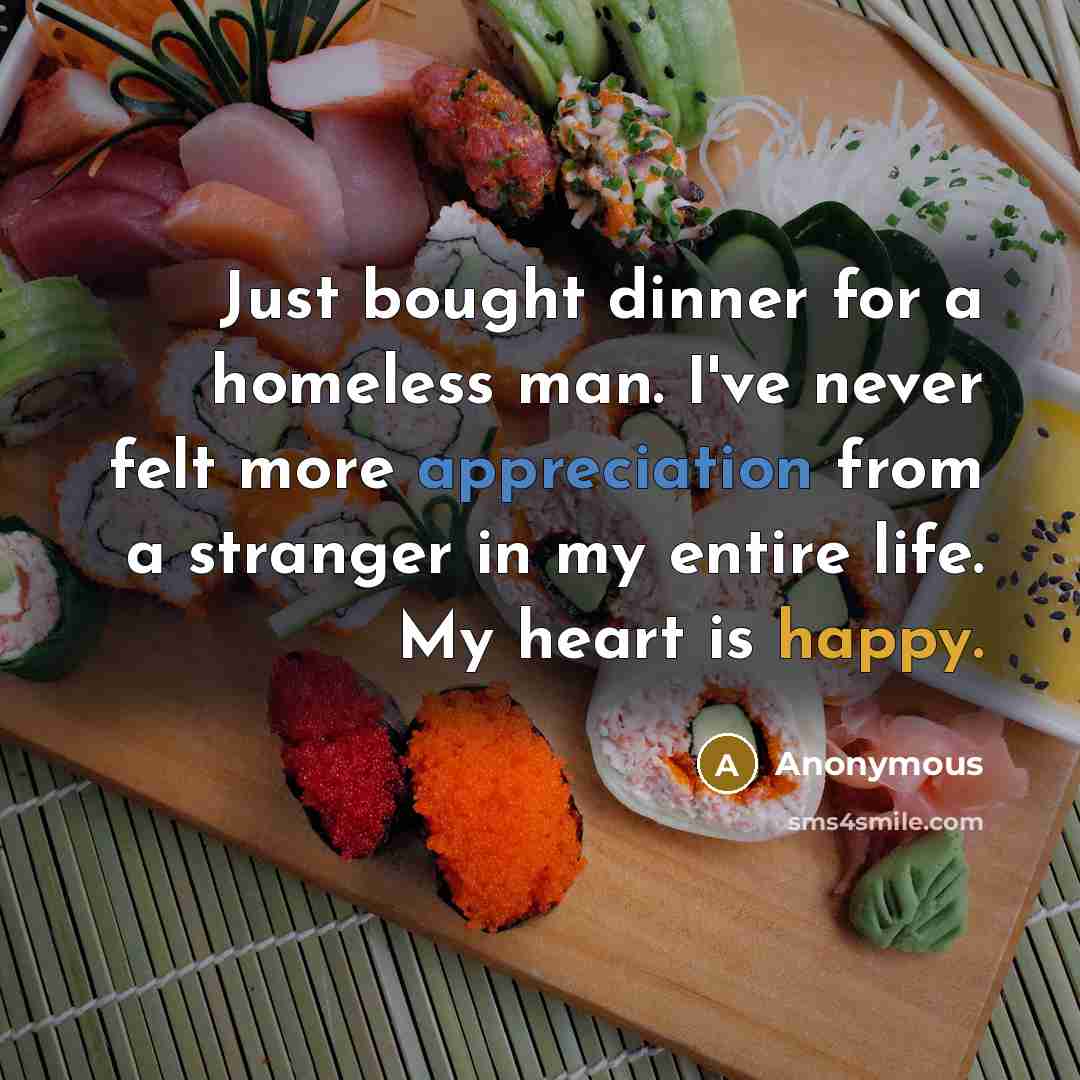 “Just bought dinner for a homeless man. I've never felt more appreciation from a stranger in my entire life. My heart is happy.” quote by Anonymous