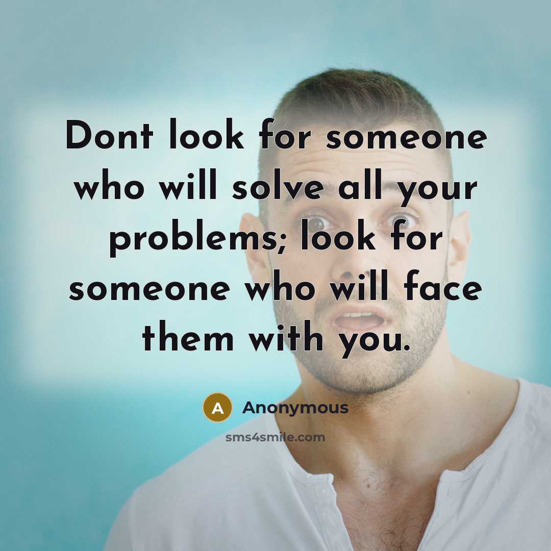 “Dont look for someone who will solve all your problems; look for someone who will face them with you.” quote by Anonymous