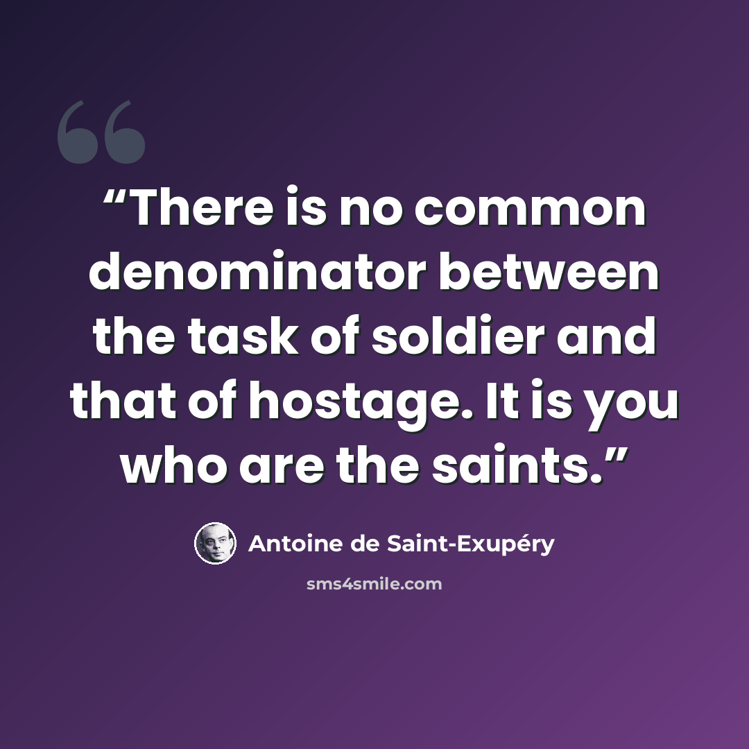 “There is no common denominator between the task of soldier and that of hostage. It is you who are the saints.” quote by Antoine de Saint-Exupéry
