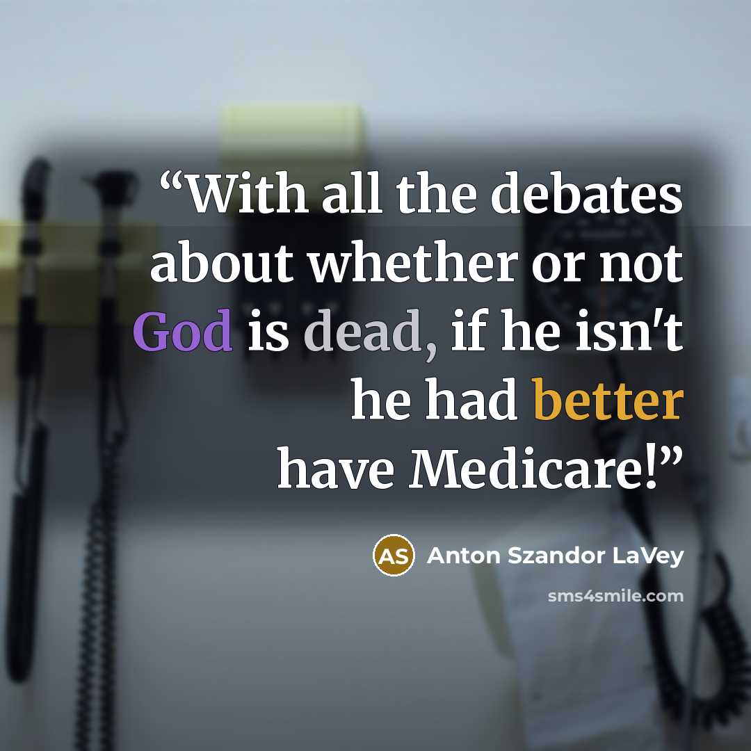 “With all the debates about whether or not God is dead, if he isn't he had better have Medicare!” quote by Anton Szandor LaVey
