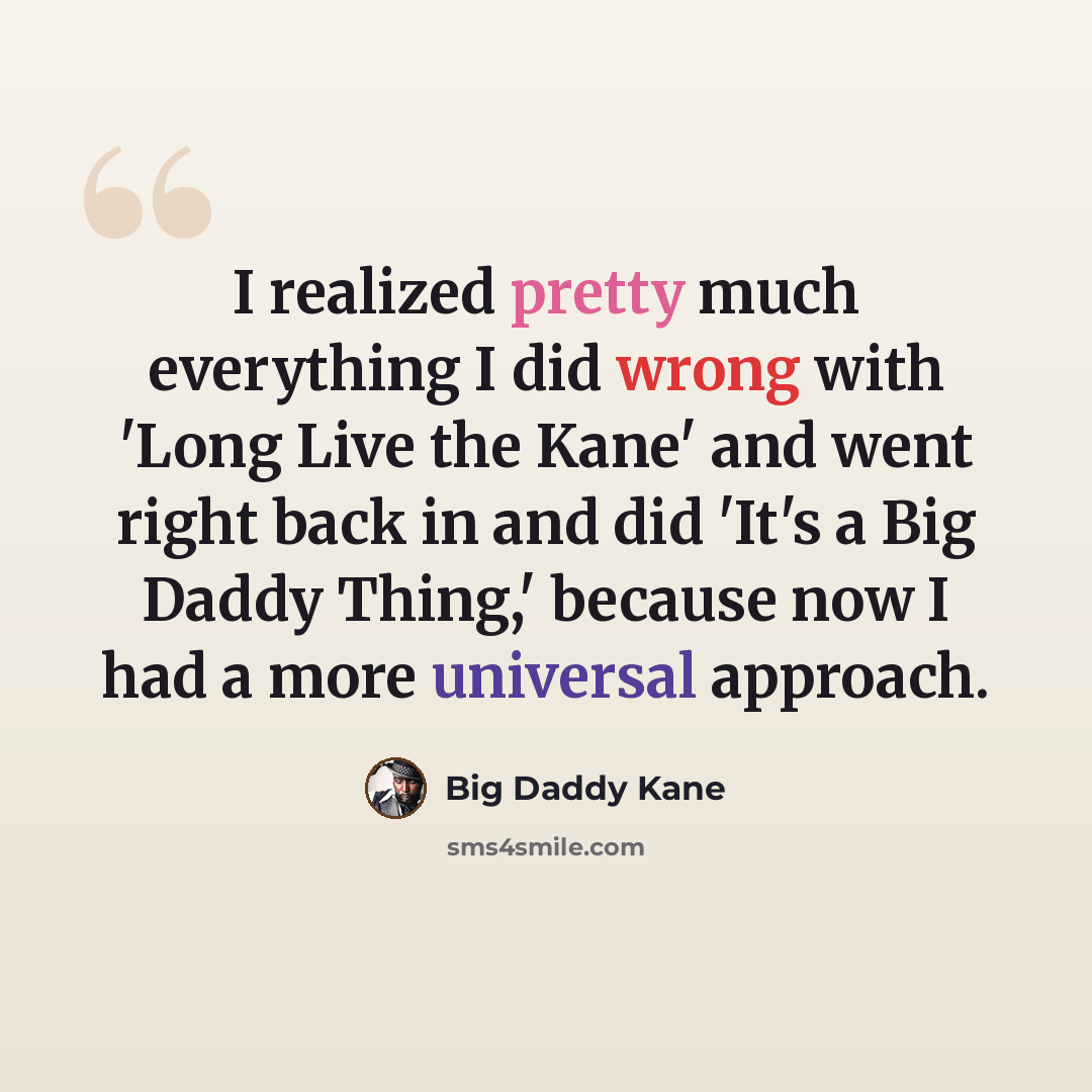 “I realized pretty much everything I did wrong with 'Long Live the Kane' and went right back in and did 'It's a Big Daddy Thing,' because now I had a more universal approach.” quote by Big Daddy Kane
