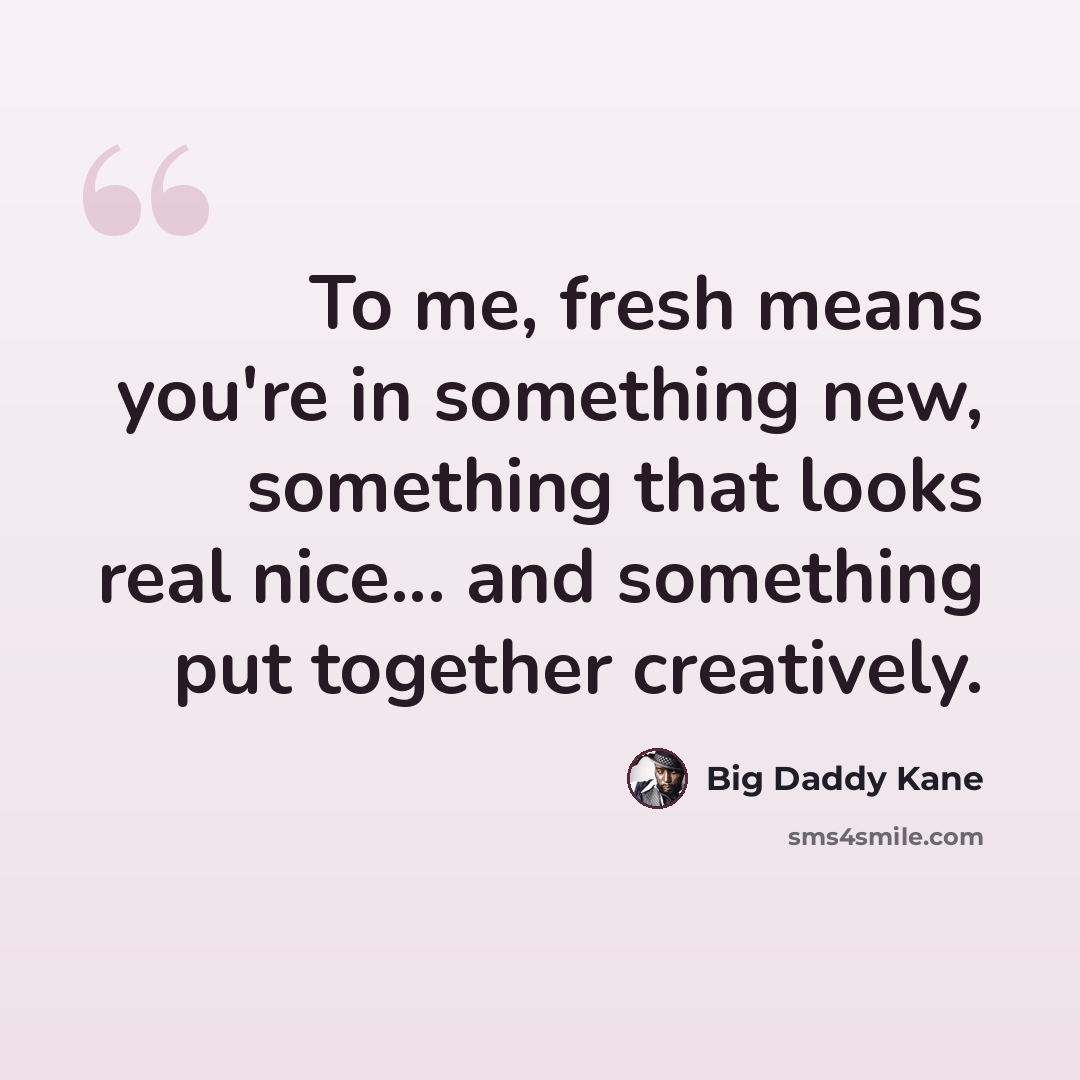 “To me, fresh means you're in something new, something that looks real nice... and something put together creatively.” quote by Big Daddy Kane
