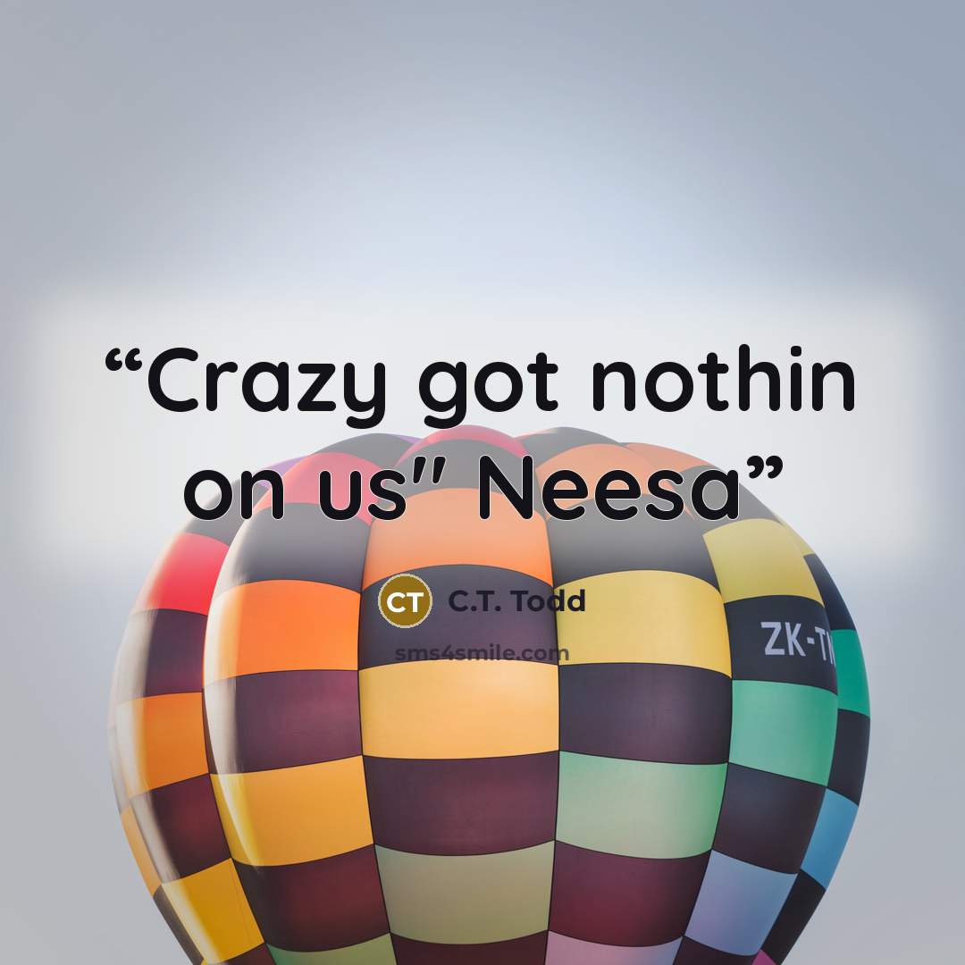 “Crazy got nothin on us" Neesa” quote by C.T. Todd