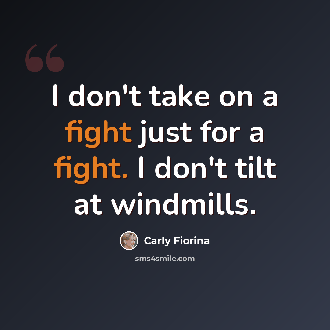 “I don't take on a fight just for a fight. I don't tilt at windmills.” quote by Carly Fiorina