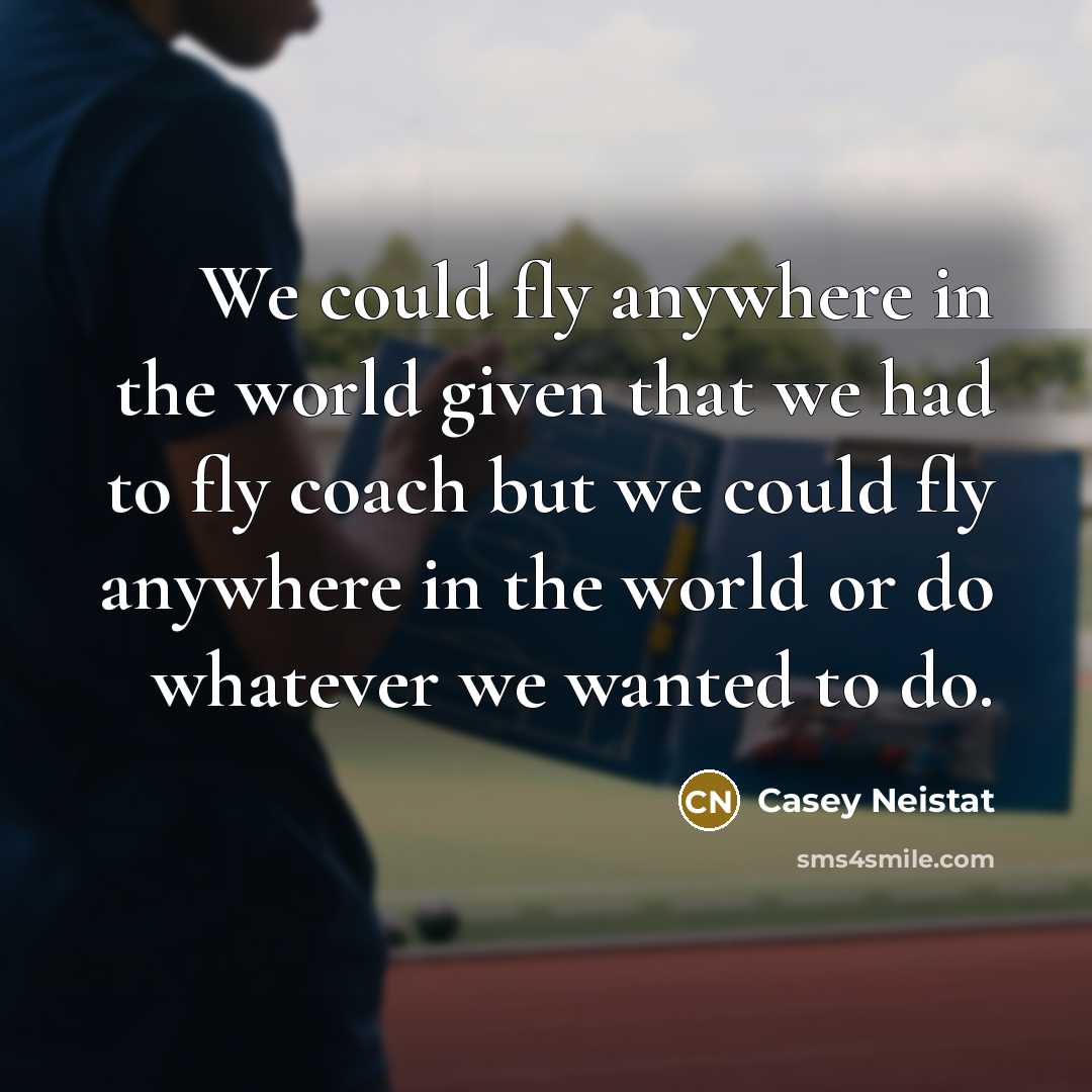 “We could fly anywhere in the world given that we had to fly coach but we could fly anywhere in the world or do whatever we wanted to do.” quote by Casey Neistat
