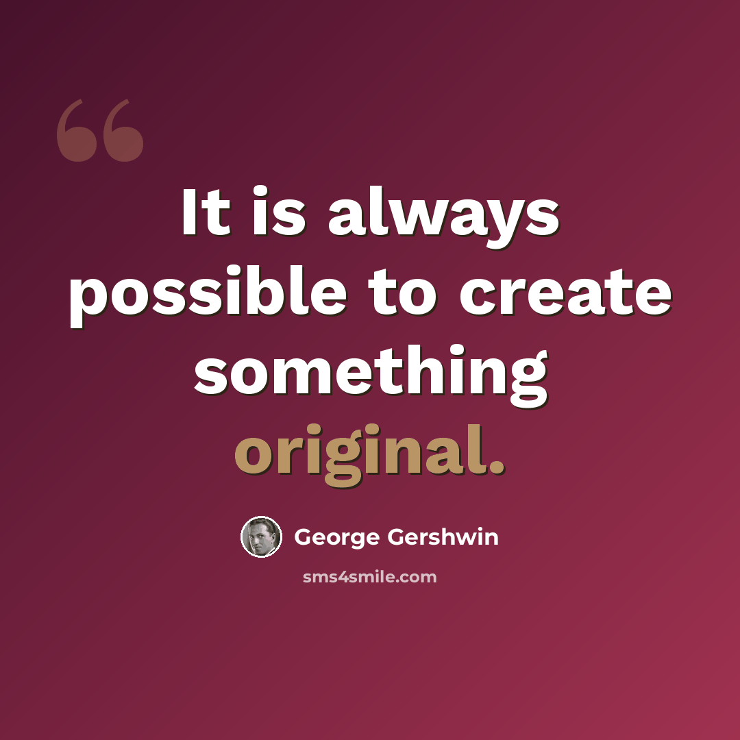 “It is always possible to create something original.” quote by George Gershwin