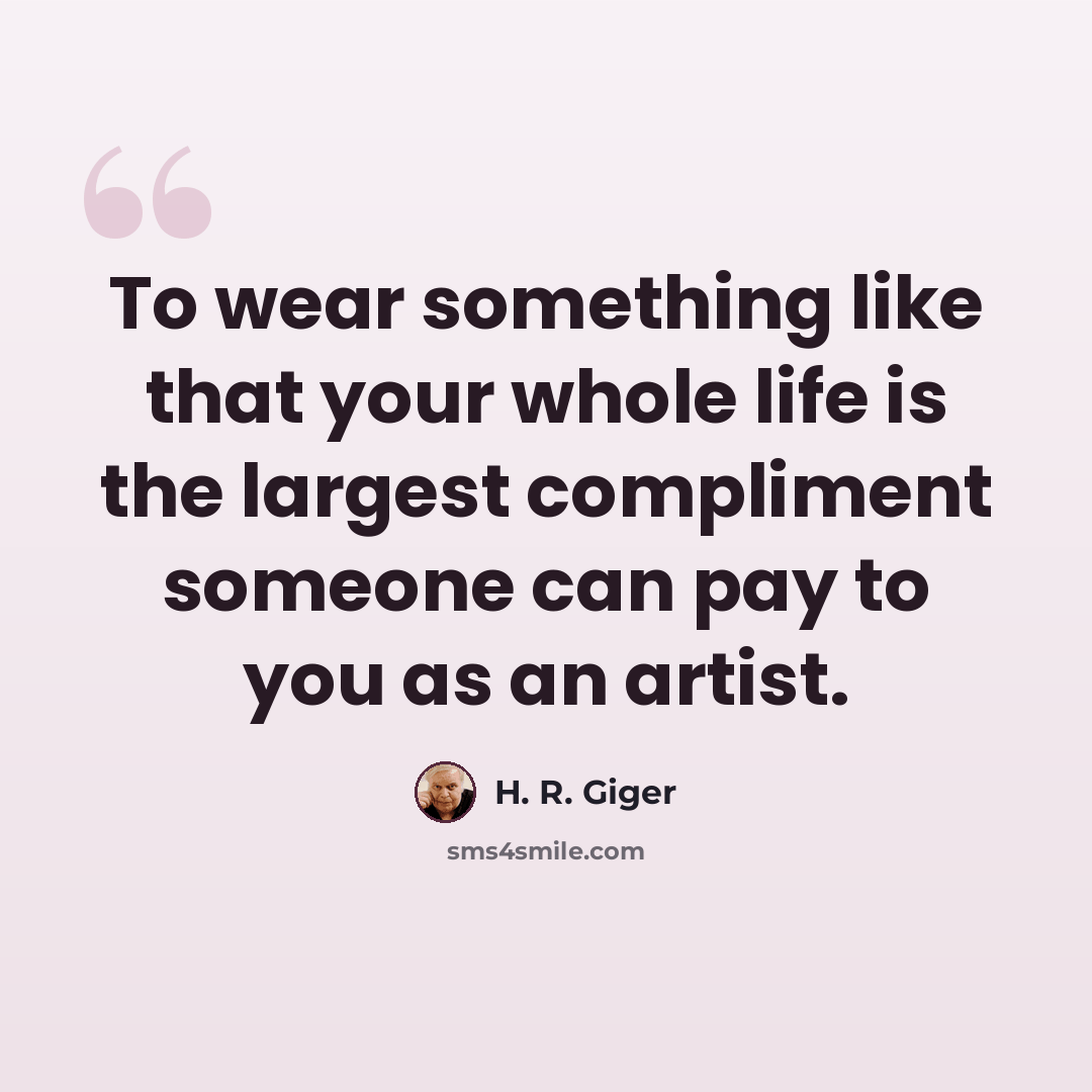 “To wear something like that your whole life is the largest compliment someone can pay to you as an artist.” quote by H. R. Giger