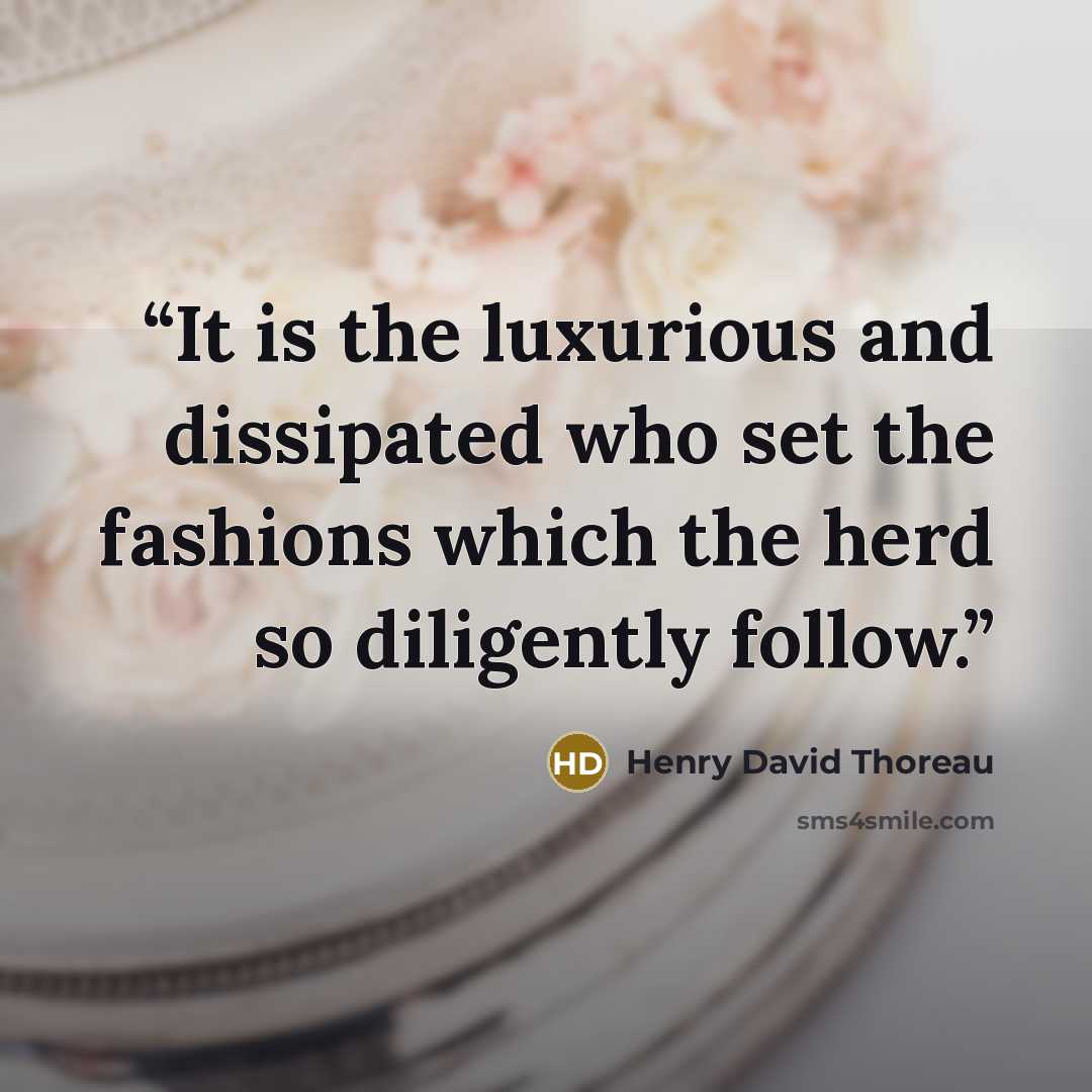 “It is the luxurious and dissipated who set the fashions which the herd so diligently follow.” quote by Henry David Thoreau